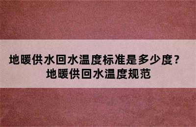 地暖供水回水温度标准是多少度？ 地暖供回水温度规范